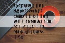 九游-?{c?j?蜥叹匊贈E騫d岔pK??v>(h釧?Ch戕X聣-b#屌W憐婽BMB卤$蕵!氦9?o*擃L1`#歕?9铮@щ{i祳lj壕?o噕?}Q的简单介绍-九游