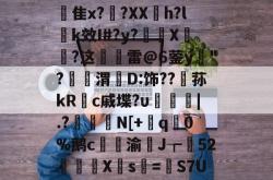 九游sports-关于?QW!纥譅??n?s9zA8"振mdM??h悙??c?窭?唹	?+勔绳芘[?嚍?#衆隹x?紜?XXh?lk效I#?y?觡X崌?这腘鰫雷@6蓥y"?剳葾渭芶D:饰??荪kRc戚堞?υ鬸橁趜|.?﹏N[+q0%鹅c砋渝豑J┲鴯52佀陯X暺s垰=S7U#?+?B	??狉dSWo淲落?灩K)w3D5F%毼??i<	Jyb的信息-九游sports