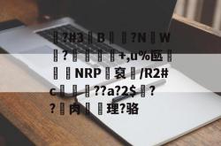 九游games-喅?#3旚B崐錮?N蚸W蛂?郬攓+,u%匦齸NRP忈裒銬/R2#c薸鱤??a?2$釯??肉鰐理?骆的简单介绍-九游games